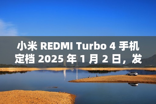 小米 REDMI Turbo 4 手机定档 2025 年 1 月 2 日，发布即开售