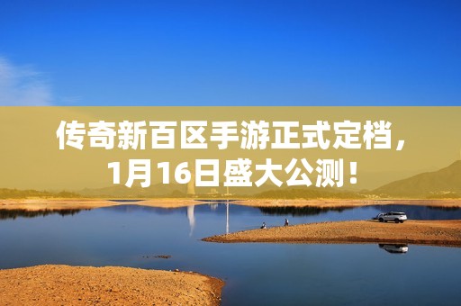 传奇新百区手游正式定档，1月16日盛大公测！