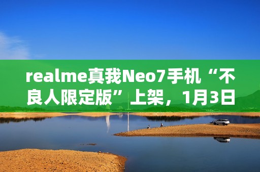 realme真我Neo7手机“不良人限定版”上架，1月3日首销