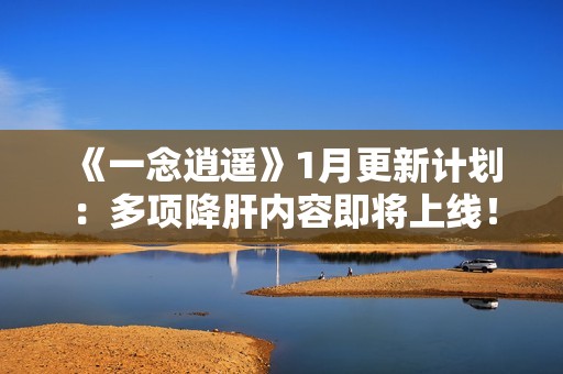 《一念逍遥》1月更新计划：多项降肝内容即将上线！