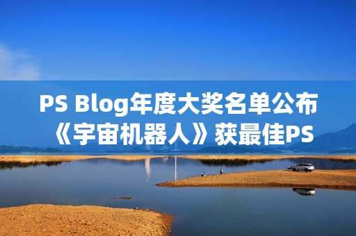 PS Blog年度大奖名单公布 《宇宙机器人》获最佳PS5