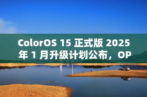 ColorOS 15 正式版 2025 年 1 月升级计划公布，OPPO 一加共 13 款机型在列