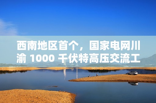 西南地区首个，国家电网川渝 1000 千伏特高压交流工程投运