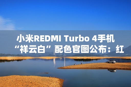 小米REDMI Turbo 4手机“祥云白”配色官图公布：红线点睛，质感出众