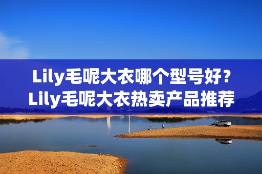 Lily毛呢大衣哪个型号好？Lily毛呢大衣热卖产品推荐