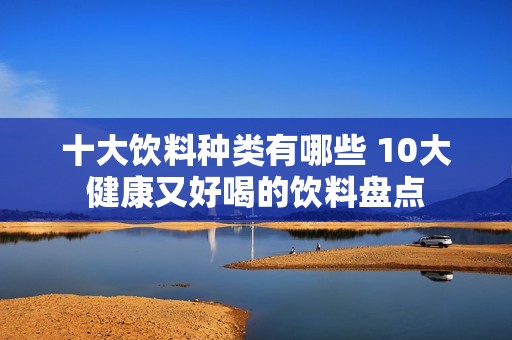 十大饮料种类有哪些 10大健康又好喝的饮料盘点