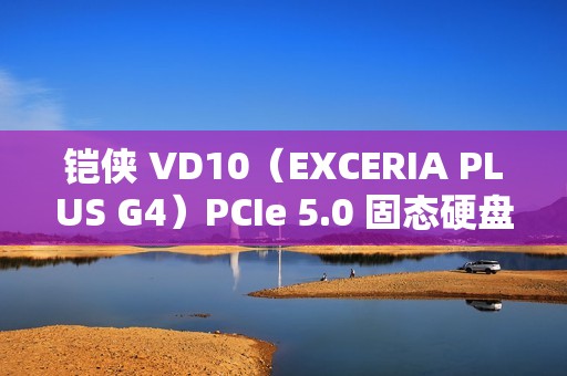 铠侠 VD10（EXCERIA PLUS G4）PCIe 5.0 固态硬盘发售，2TB 款 1299 元