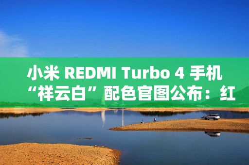 小米 REDMI Turbo 4 手机“祥云白”配色官图公布：红线点睛，质感出众