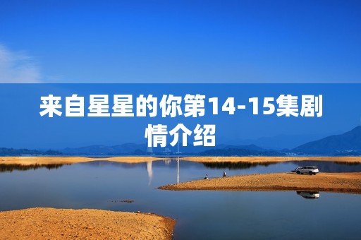 来自星星的你第14-15集剧情介绍