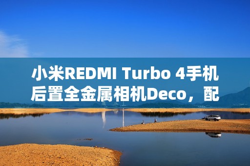 小米REDMI Turbo 4手机后置全金属相机Deco，配备“全新旋风双环灯带”