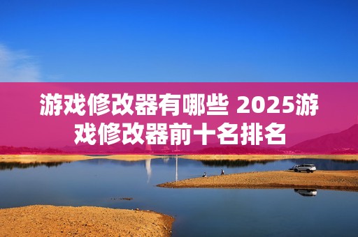 游戏修改器有哪些 2025游戏修改器前十名排名