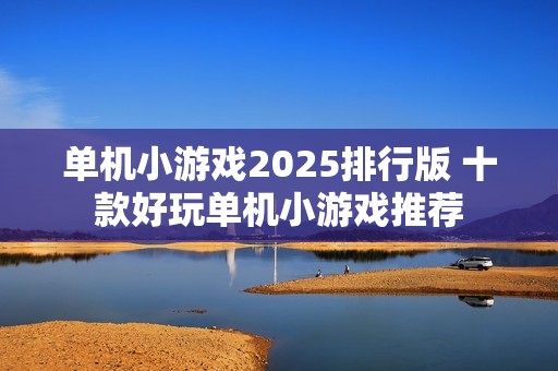 单机小游戏2025排行版 十款好玩单机小游戏推荐