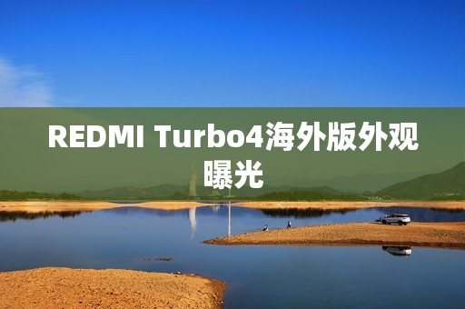 REDMI Turbo4海外版外观曝光