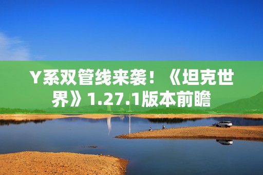 Y系双管线来袭！《坦克世界》1.27.1版本前瞻