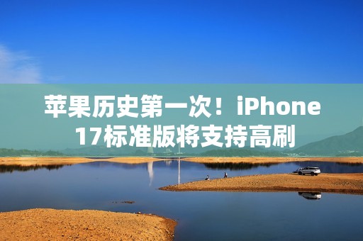 苹果历史第一次！iPhone 17标准版将支持高刷