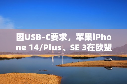 因USB-C要求，苹果iPhone 14/Plus、SE 3在欧盟多国下架
