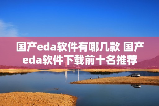 国产eda软件有哪几款 国产eda软件下载前十名推荐