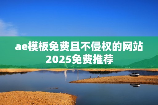 ae模板免费且不侵权的网站2025免费推荐