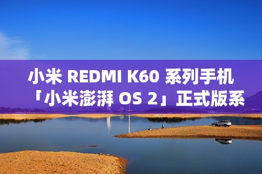小米 REDMI K60 系列手机「小米澎湃 OS 2」正式版系统开启推送