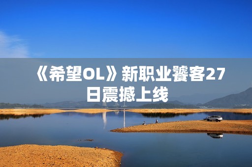 《希望OL》新职业饕客27日震撼上线