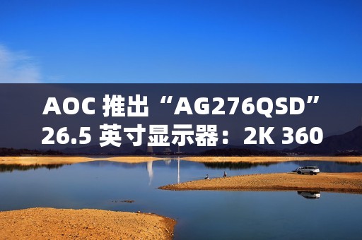 AOC 推出“AG276QSD”26.5 英寸显示器：2K 360Hz QD-OLED 搭 5W 双扬声器