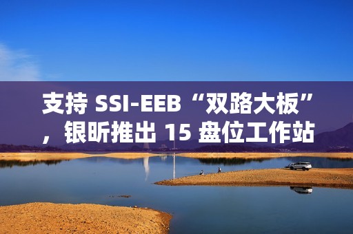 支持 SSI-EEB“双路大板”，银昕推出 15 盘位工作站机箱 SETA H2