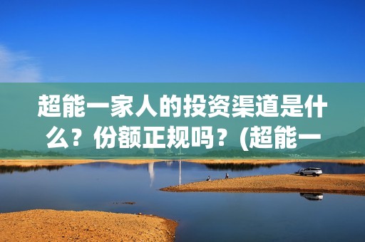 超能一家人的投资渠道是什么？份额正规吗？(超能一家人2021年)
