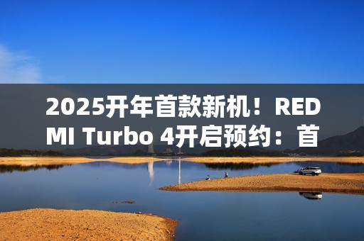 2025开年首款新机！REDMI Turbo 4开启预约：首发天玑8400-Ultra