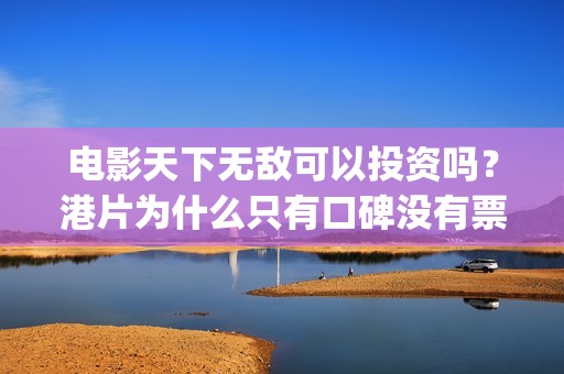 电影天下无敌可以投资吗？港片为什么只有口碑没有票房？(天下无敌电影演员表)