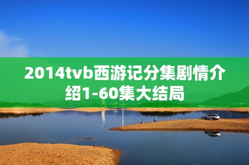 2014tvb西游记分集剧情介绍1-60集大结局