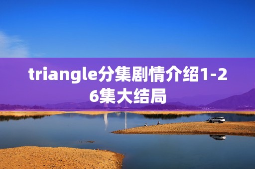 triangle分集剧情介绍1-26集大结局