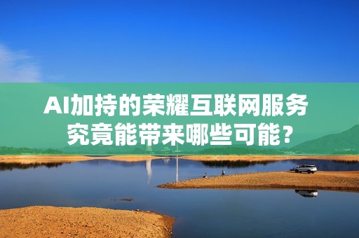 AI加持的荣耀互联网服务 究竟能带来哪些可能？