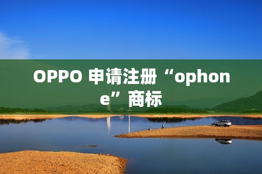 OPPO 申请注册“ophone”商标