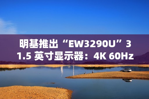 明基推出“EW3290U”31.5 英寸显示器：4K 60Hz + 自带扬声器