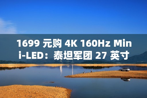 1699 元购 4K 160Hz Mini-LED：泰坦军团 27 英寸显示器国补新低（限今日）