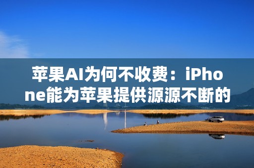 苹果AI为何不收费：iPhone能为苹果提供源源不断的现金流