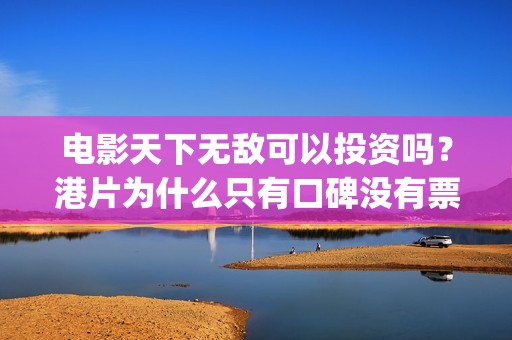 电影天下无敌可以投资吗？港片为什么只有口碑没有票房？(电影天下无敌可以投屏吗)