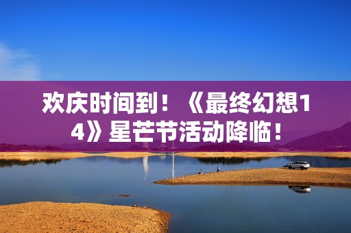 欢庆时间到！《最终幻想14》星芒节活动降临！