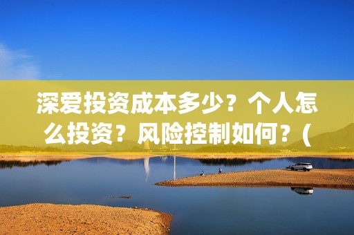 深爱投资成本多少？个人怎么投资？风险控制如何？(投资深度精选)