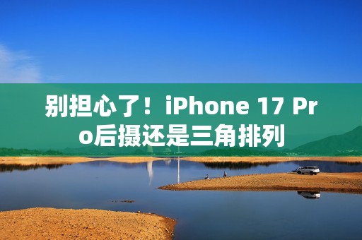 别担心了！iPhone 17 Pro后摄还是三角排列
