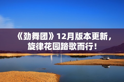 《劲舞团》12月版本更新，旋律花园踏歌而行！
