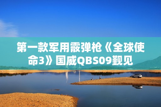 第一款军用霰弹枪《全球使命3》国威QBS09觐见