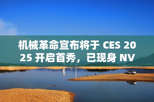 机械革命宣布将于 CES 2025 开启首秀，已现身 NVIDIA 合作伙伴名单