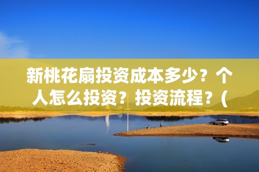 新桃花扇投资成本多少？个人怎么投资？投资流程？(新桃花扇电影上映了吗)