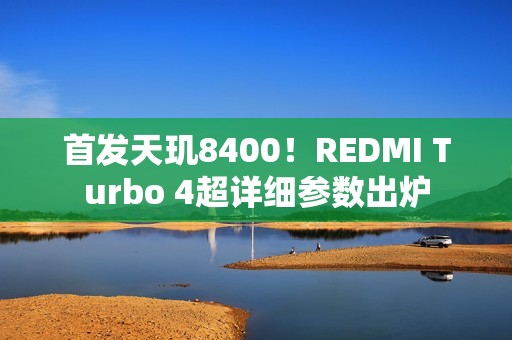 首发天玑8400！REDMI Turbo 4超详细参数出炉