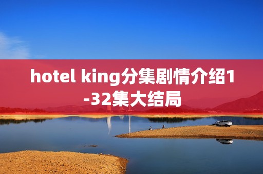 hotel king分集剧情介绍1-32集大结局