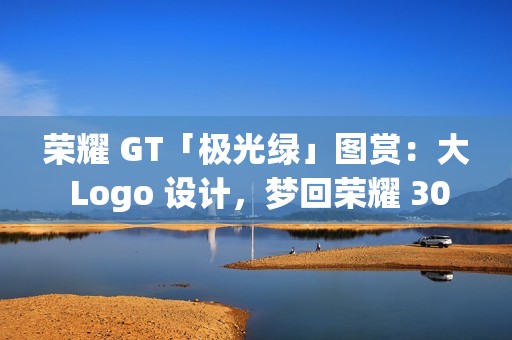荣耀 GT「极光绿」图赏：大 Logo 设计，梦回荣耀 30