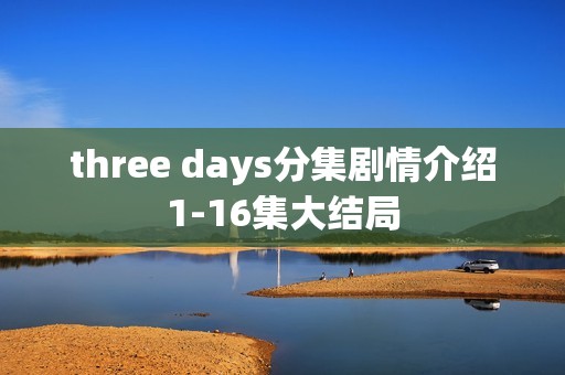 three days分集剧情介绍1-16集大结局