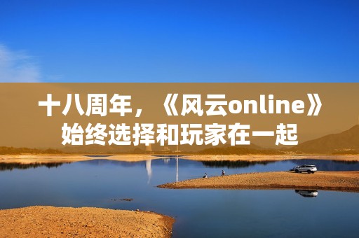 十八周年，《风云online》始终选择和玩家在一起