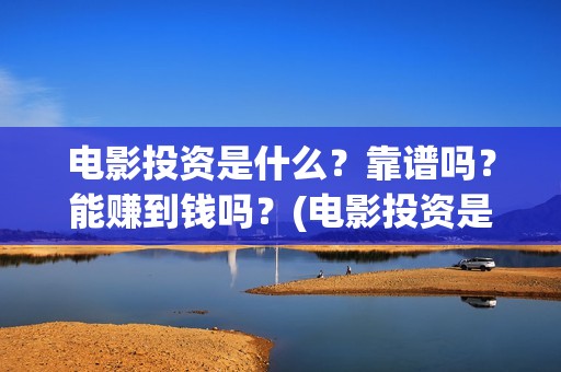 电影投资是什么？靠谱吗？能赚到钱吗？(电影投资是什么行业)